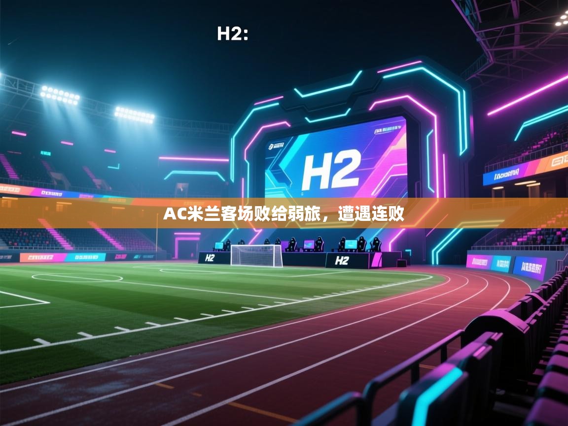 爱游体育直播-AC米兰客场败给弱旅，遭遇连败  第3张