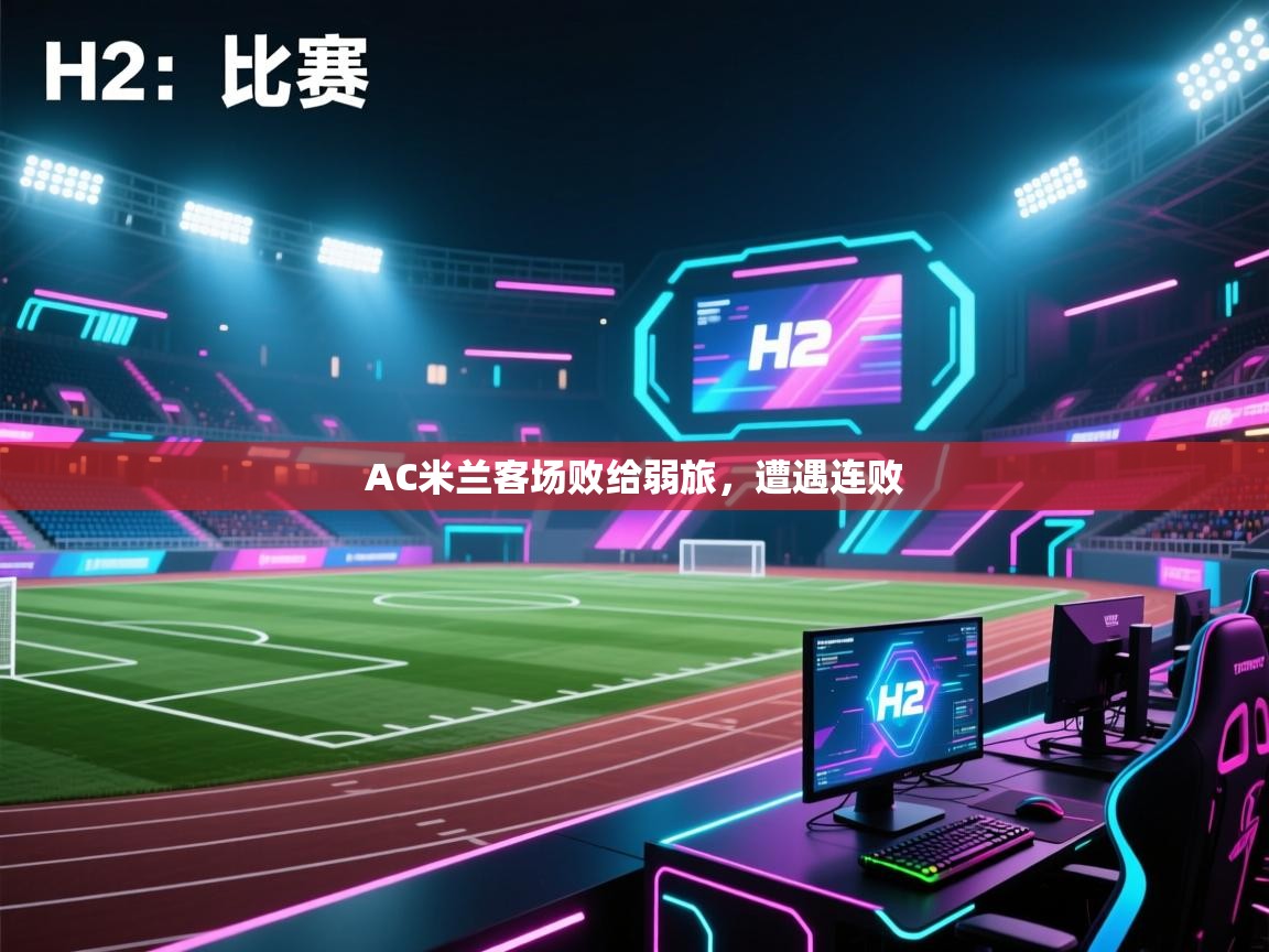 爱游体育直播-AC米兰客场败给弱旅，遭遇连败  第4张