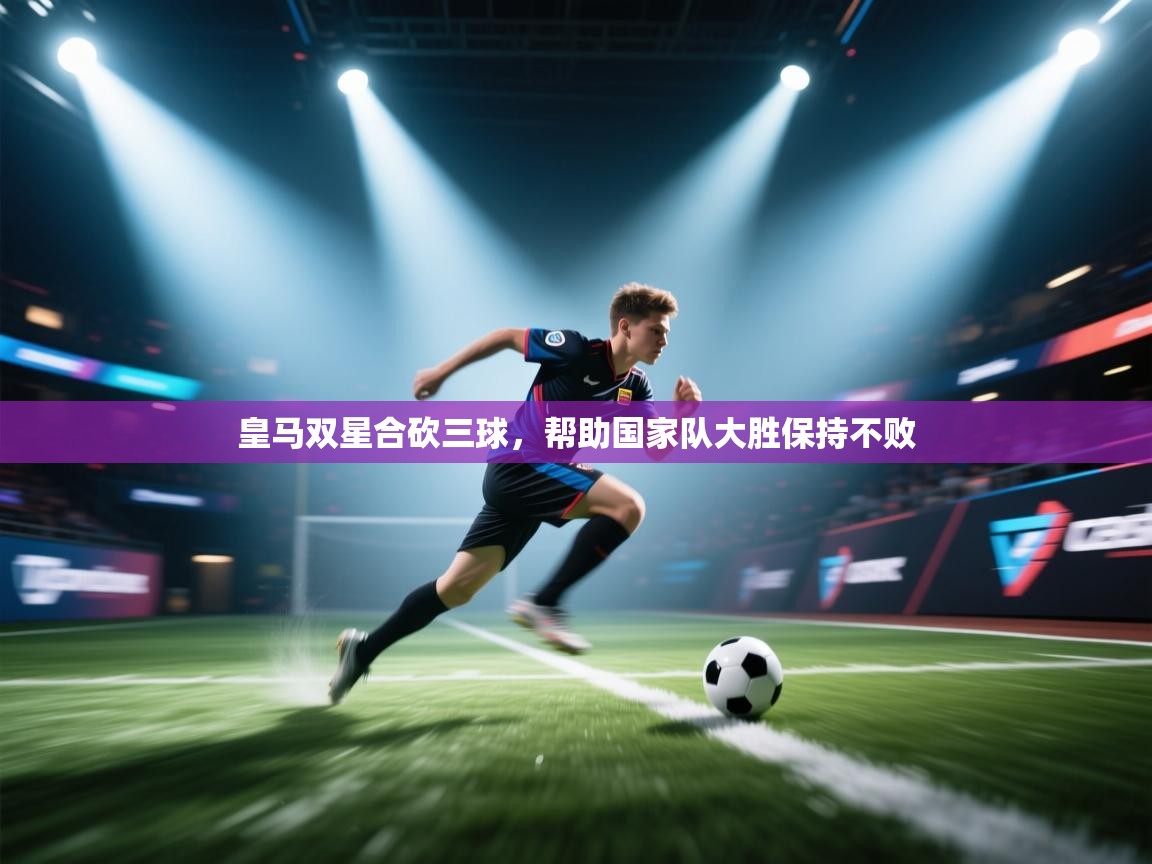 爱游戏体育娱乐罗马赞助商-皇马双星合砍三球，帮助国家队大胜保持不败  第1张