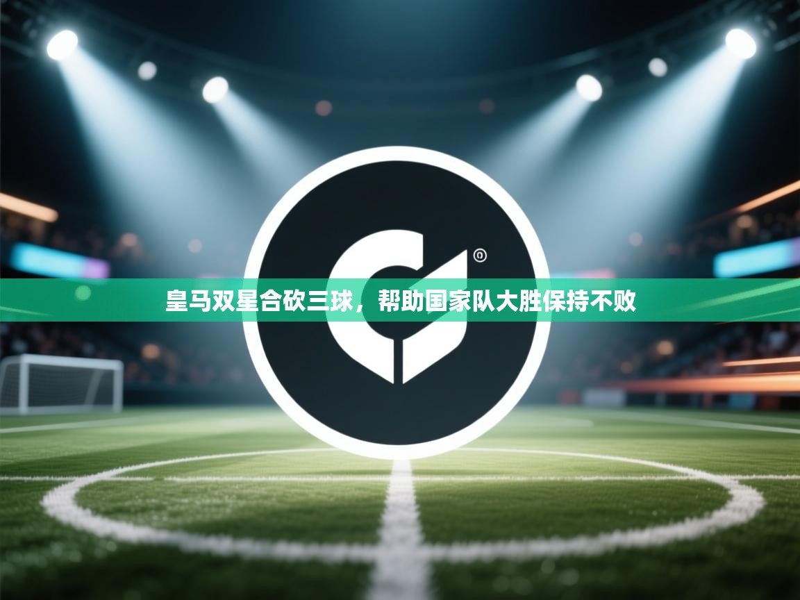 爱游戏体育娱乐罗马赞助商-皇马双星合砍三球，帮助国家队大胜保持不败  第3张