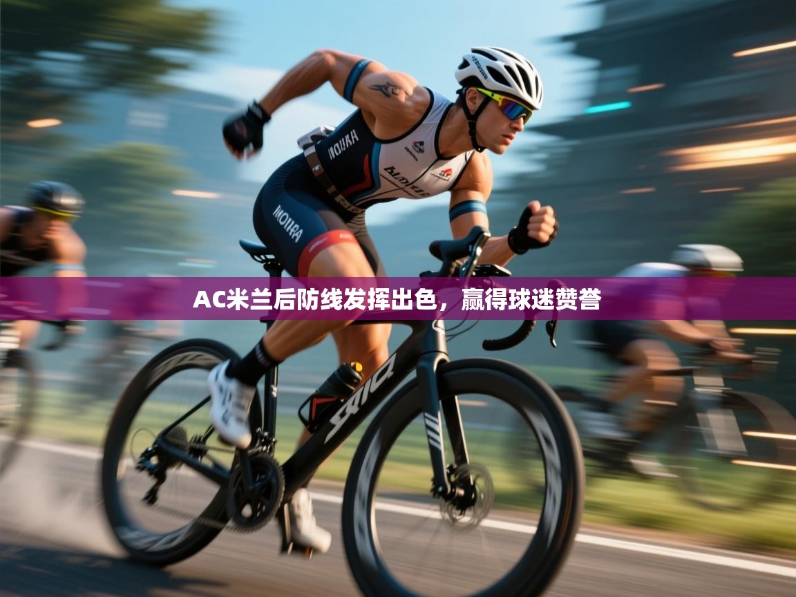 爱游戏体育在线-AC米兰后防线发挥出色,赢得球迷赞誉 第4张