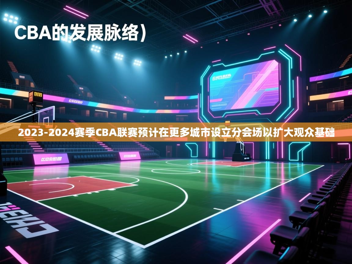 爱游戏体育官网-2023-2024赛季CBA联赛预计在更多城市设立分会场以扩大观众基础 第3张