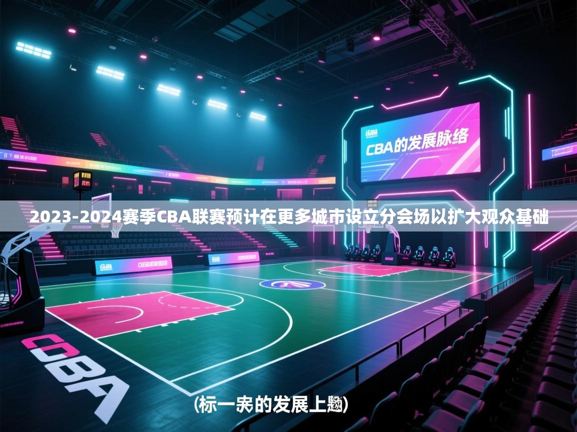 爱游戏体育官网-2023-2024赛季CBA联赛预计在更多城市设立分会场以扩大观众基础 第4张