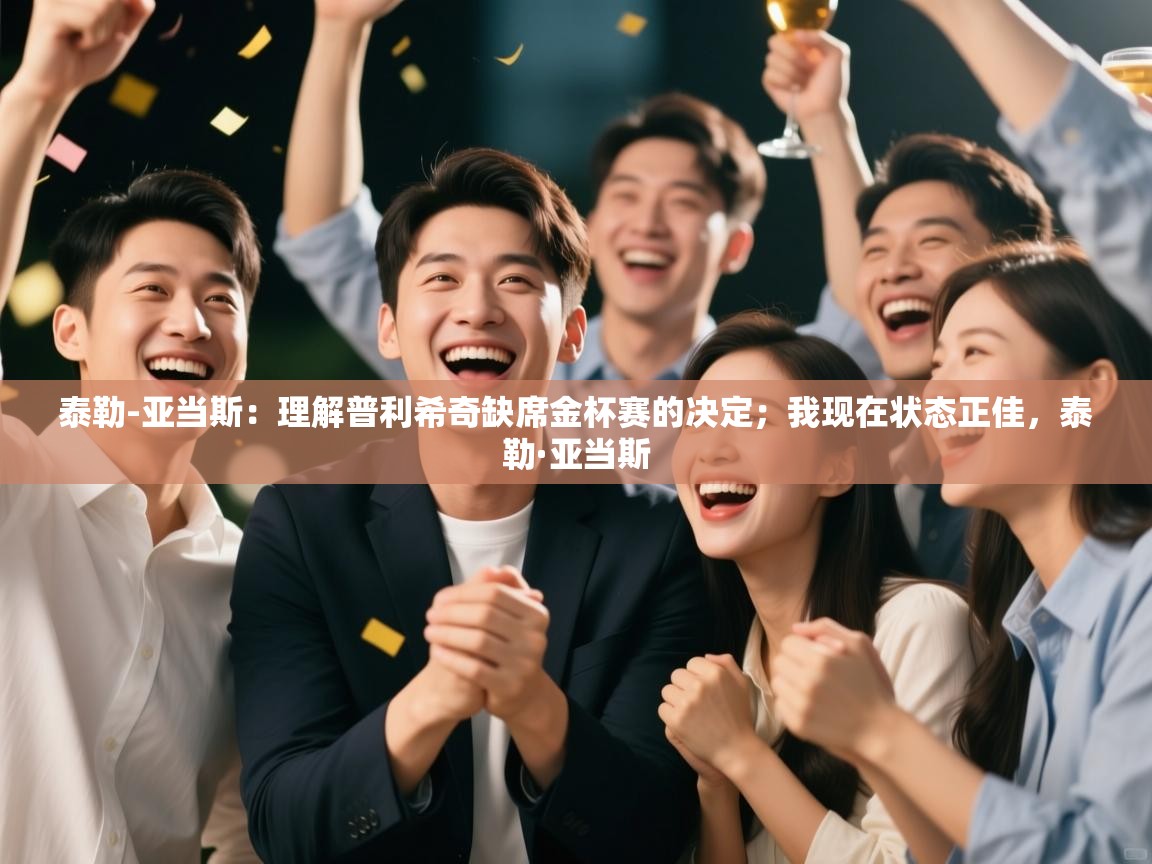 爱游戏娱乐网址-泰勒-亚当斯：理解普利希奇缺席金杯赛的决定；我现在状态正佳，泰勒·亚当斯  第1张