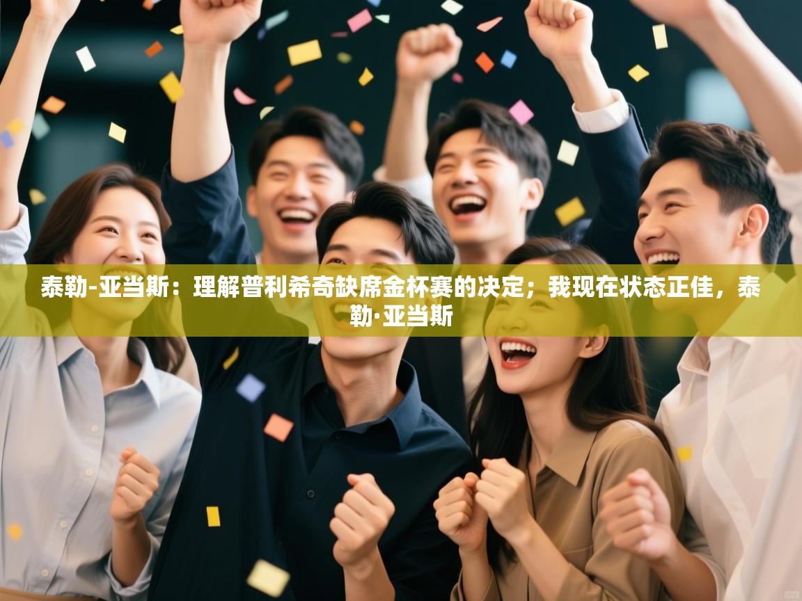 爱游戏娱乐网址-泰勒-亚当斯：理解普利希奇缺席金杯赛的决定；我现在状态正佳，泰勒·亚当斯  第2张