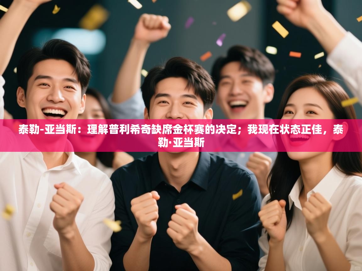 爱游戏娱乐网址-泰勒-亚当斯：理解普利希奇缺席金杯赛的决定；我现在状态正佳，泰勒·亚当斯  第3张