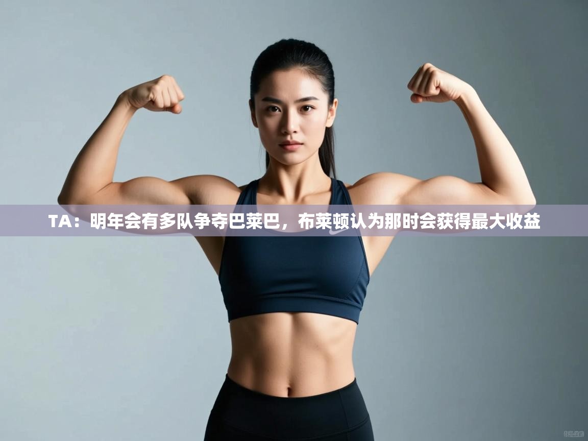 爱游戏体育在线-TA:明年会有多队争夺巴莱巴,布莱顿认为那时会获得最大收益 第2张