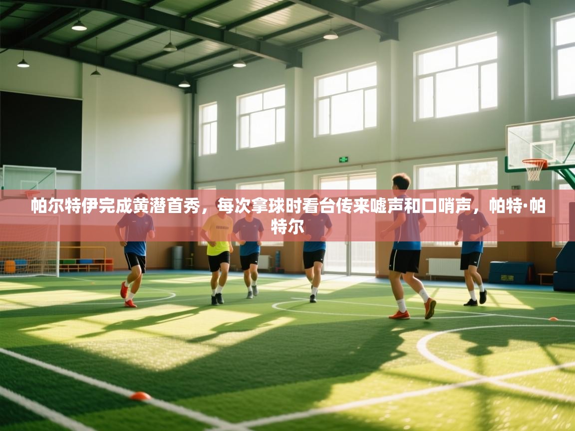 欢娱游戏平台-帕尔特伊完成黄潜首秀,每次拿球时看台传来嘘声和口哨声,帕特·帕特尔 第1张