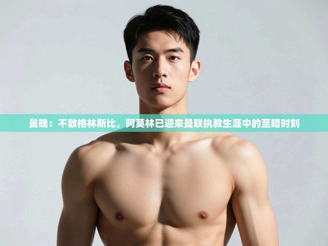 爱游体育直播app-曼晚：不敌格林斯比，阿莫林已迎来曼联执教生涯中的至暗时刻  第2张