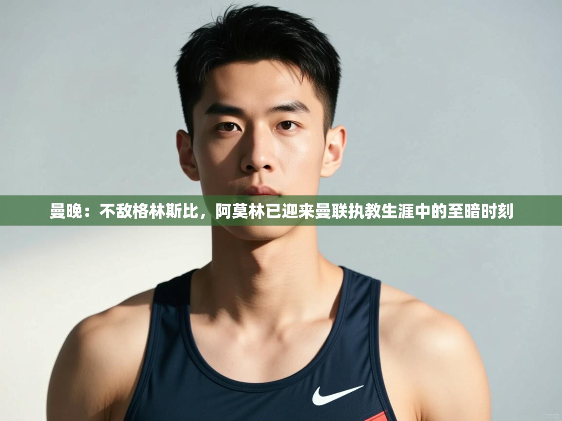 爱游体育直播app-曼晚：不敌格林斯比，阿莫林已迎来曼联执教生涯中的至暗时刻  第1张