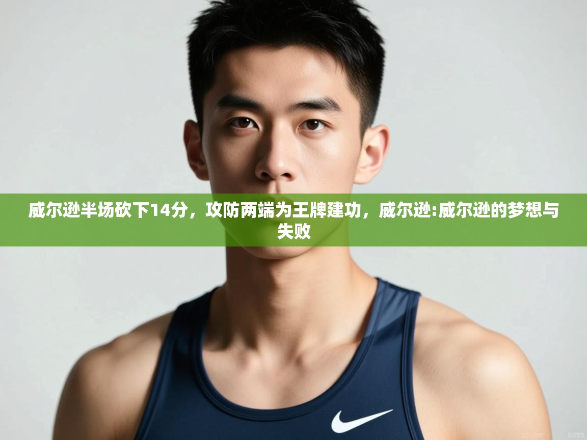 爱游戏平台-威尔逊半场砍下14分,攻防两端为王牌建功,威尔逊:威尔逊的梦想与失败 第2张