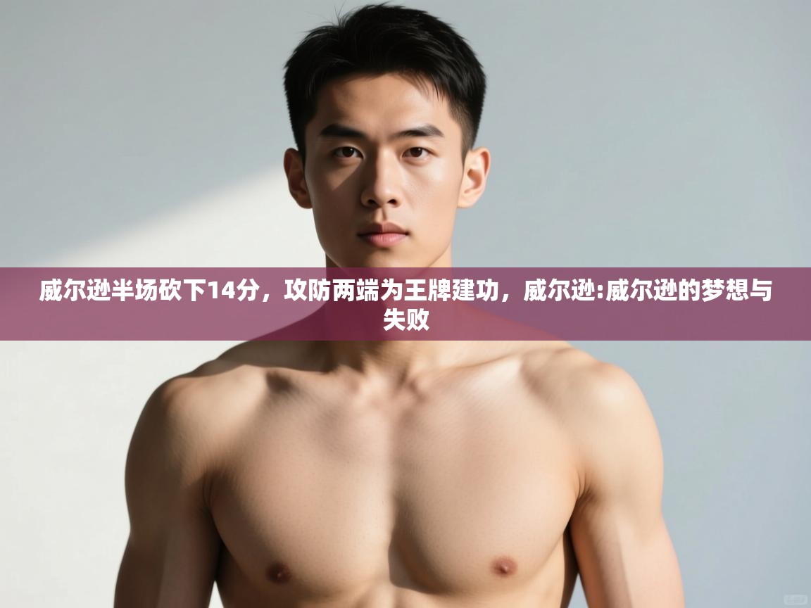 爱游戏平台-威尔逊半场砍下14分,攻防两端为王牌建功,威尔逊:威尔逊的梦想与失败 第1张