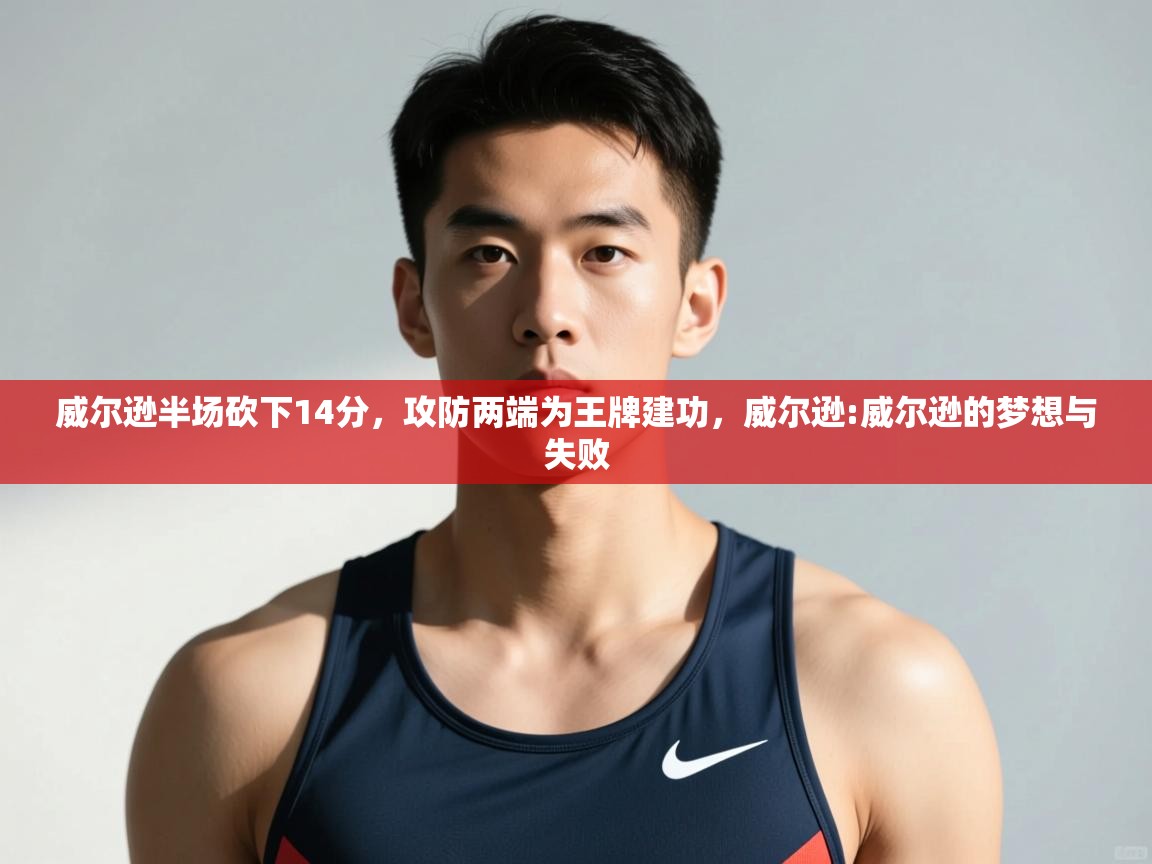 爱游戏平台-威尔逊半场砍下14分,攻防两端为王牌建功,威尔逊:威尔逊的梦想与失败 第3张