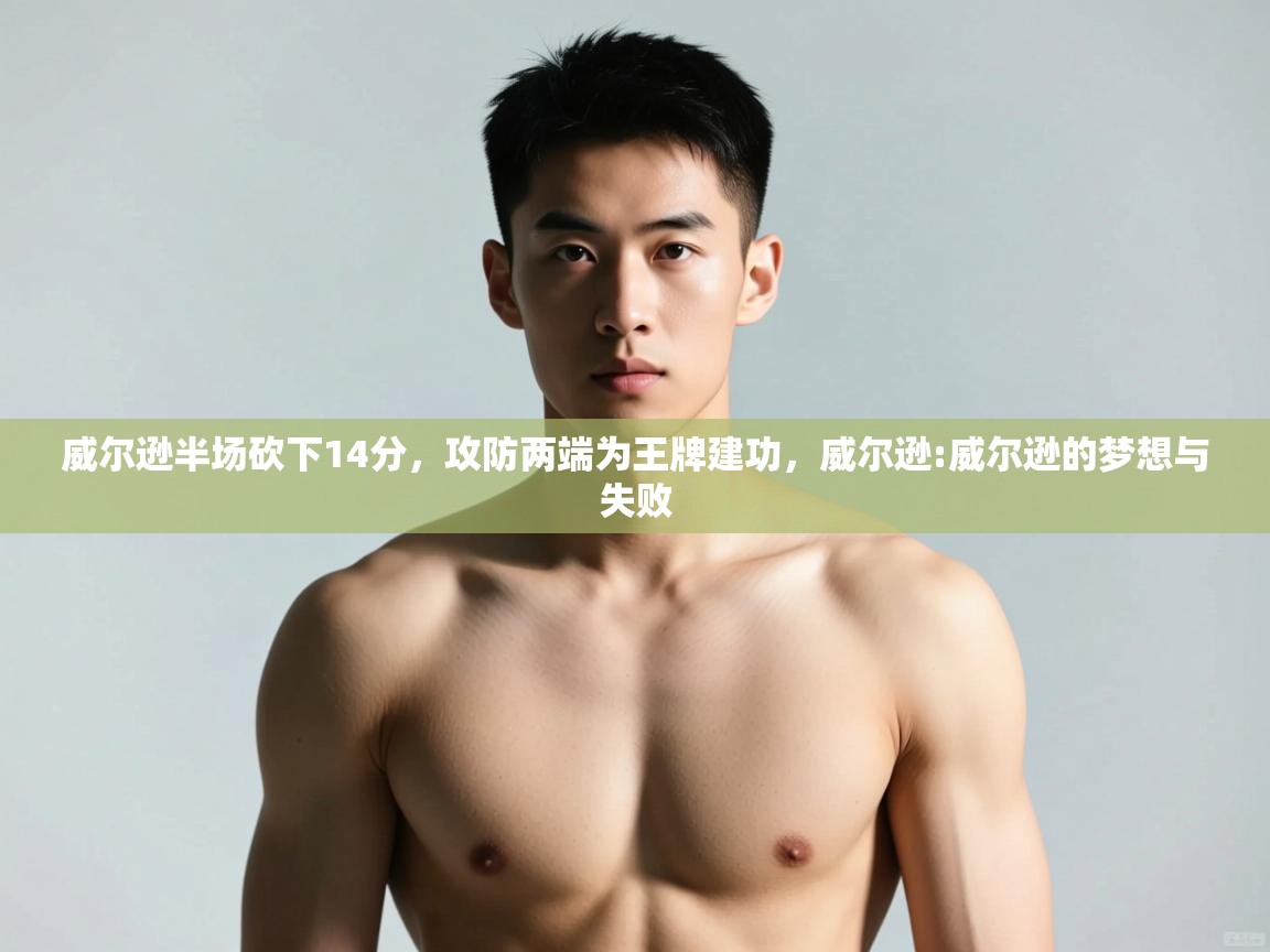 爱游戏平台-威尔逊半场砍下14分,攻防两端为王牌建功,威尔逊:威尔逊的梦想与失败 第4张