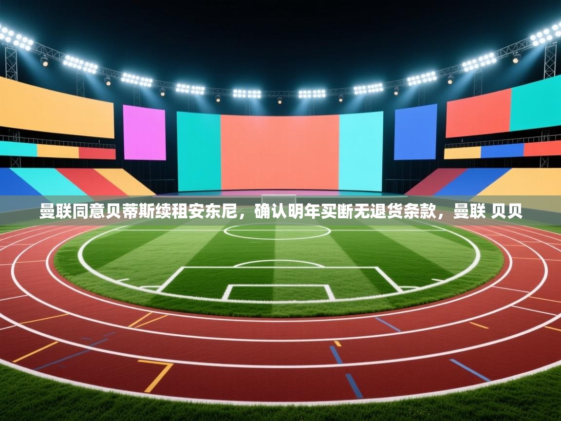 爱游戏 ayx 中国官方网站_ayx sports-曼联同意贝蒂斯续租安东尼,确认明年买断无退货条款,曼联 贝贝 第2张