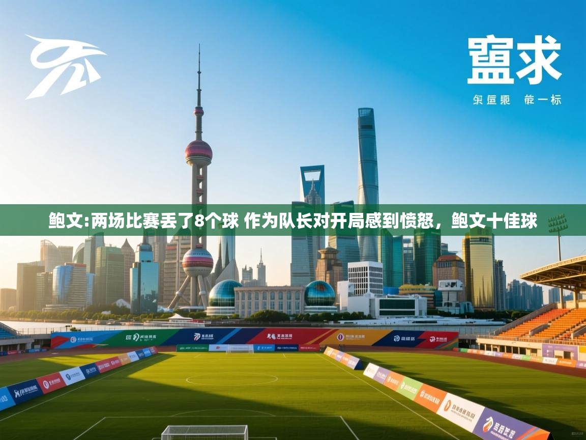 爱游戏体育娱乐-鲍文:两场比赛丢了8个球 作为队长对开局感到愤怒,鲍文十佳球 第1张