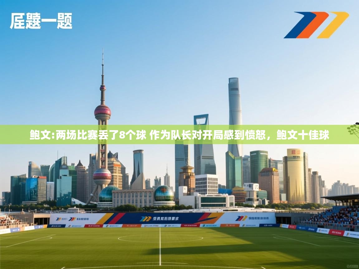 爱游戏体育娱乐-鲍文:两场比赛丢了8个球 作为队长对开局感到愤怒,鲍文十佳球 第2张