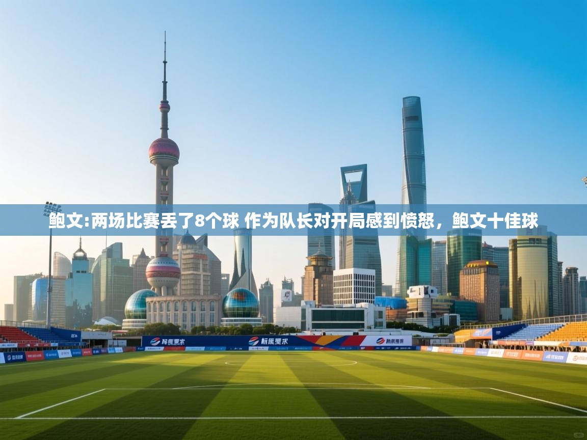 爱游戏体育娱乐-鲍文:两场比赛丢了8个球 作为队长对开局感到愤怒,鲍文十佳球 第3张