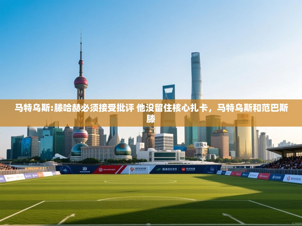 爱游戏体育娱乐赞助意甲-马特乌斯:滕哈赫必须接受批评 他没留住核心扎卡,马特乌斯和范巴斯滕 第1张