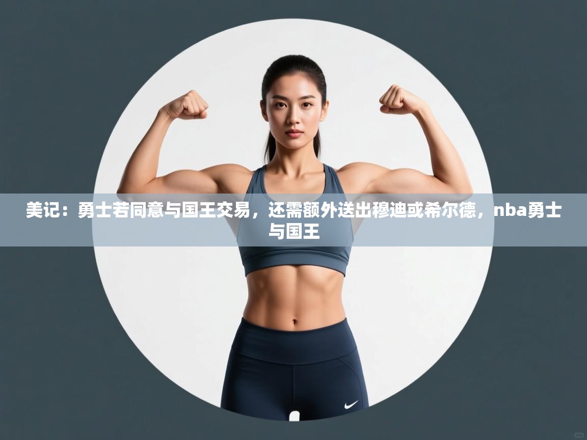 爱游戏体育娱乐赞助意甲-美记:勇士若同意与国王交易,还需额外送出穆迪或希尔德,nba勇士与国王 第4张