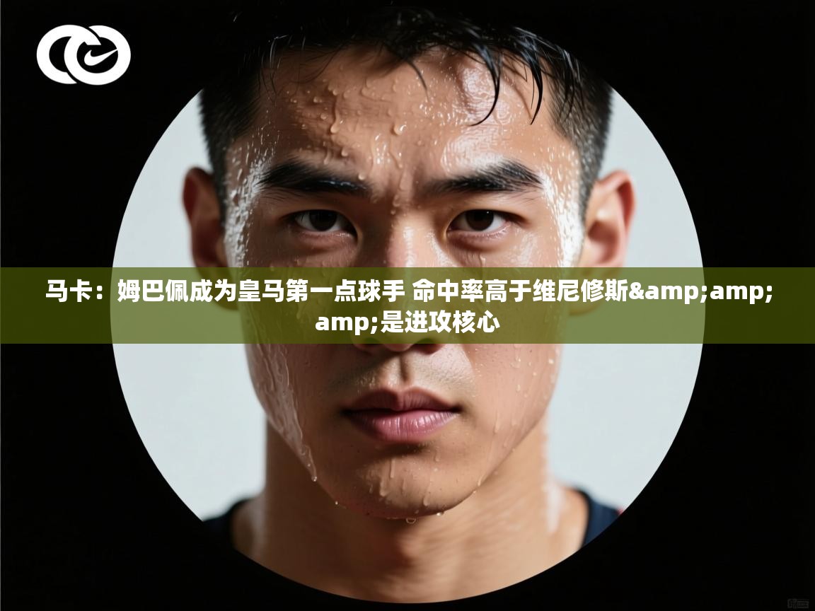 爱游戏体育下载-马卡:姆巴佩成为皇马第一点球手 命中率高于维尼修斯&是进攻核心 第1张