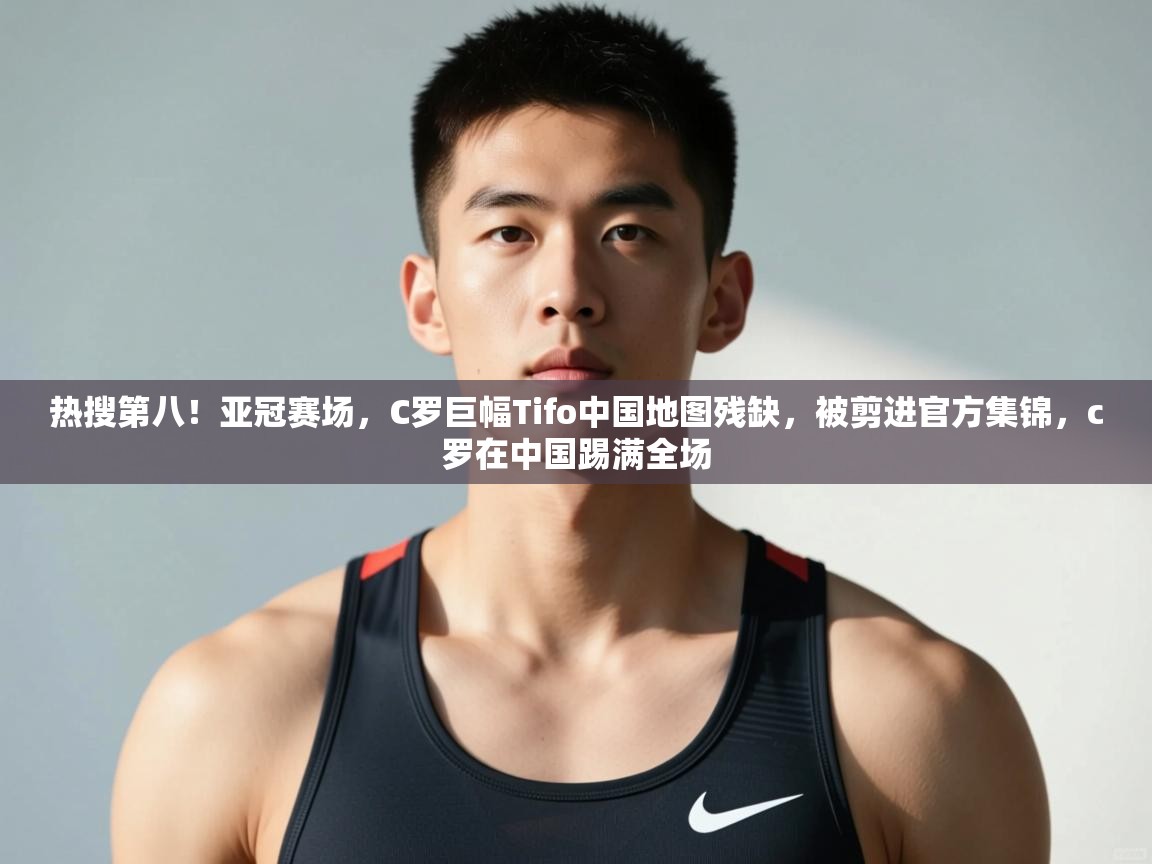 爱游戏娱乐登录-热搜第八!亚冠赛场,C罗巨幅Tifo中国地图残缺,被剪进官方集锦,c罗在中国踢满全场 第1张