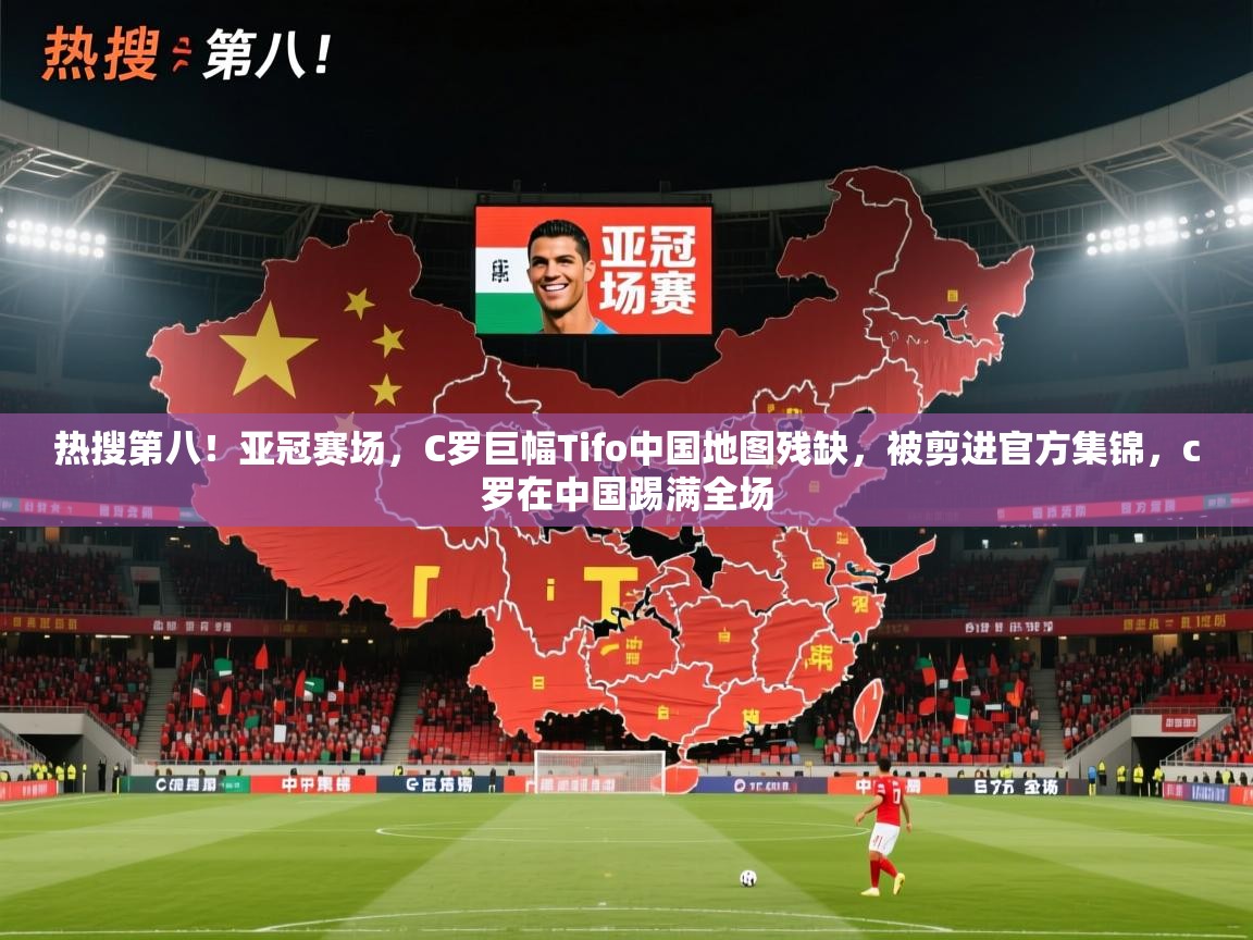 爱游戏娱乐登录-热搜第八!亚冠赛场,C罗巨幅Tifo中国地图残缺,被剪进官方集锦,c罗在中国踢满全场 第3张