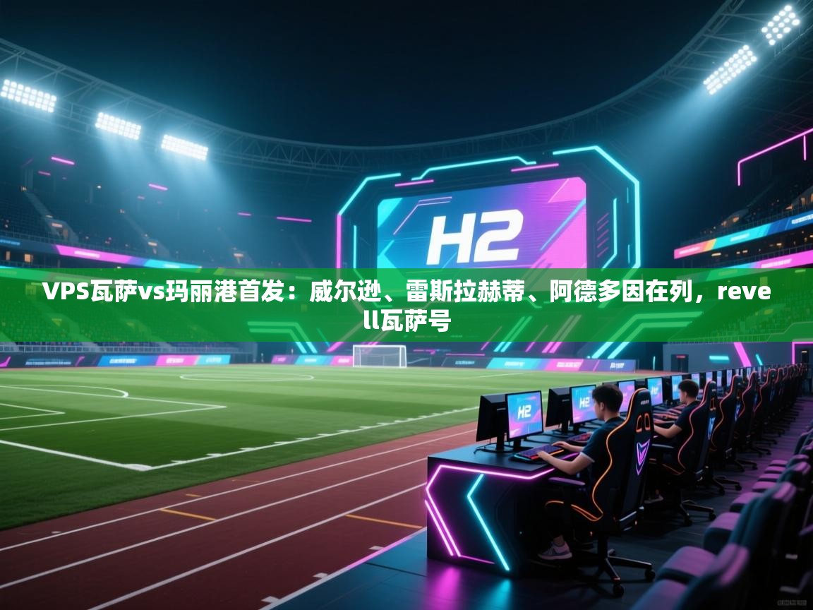 爱游戏体育娱乐赞助马竞-VPS瓦萨vs玛丽港首发:威尔逊、雷斯拉赫蒂、阿德多因在列,revell瓦萨号 第1张