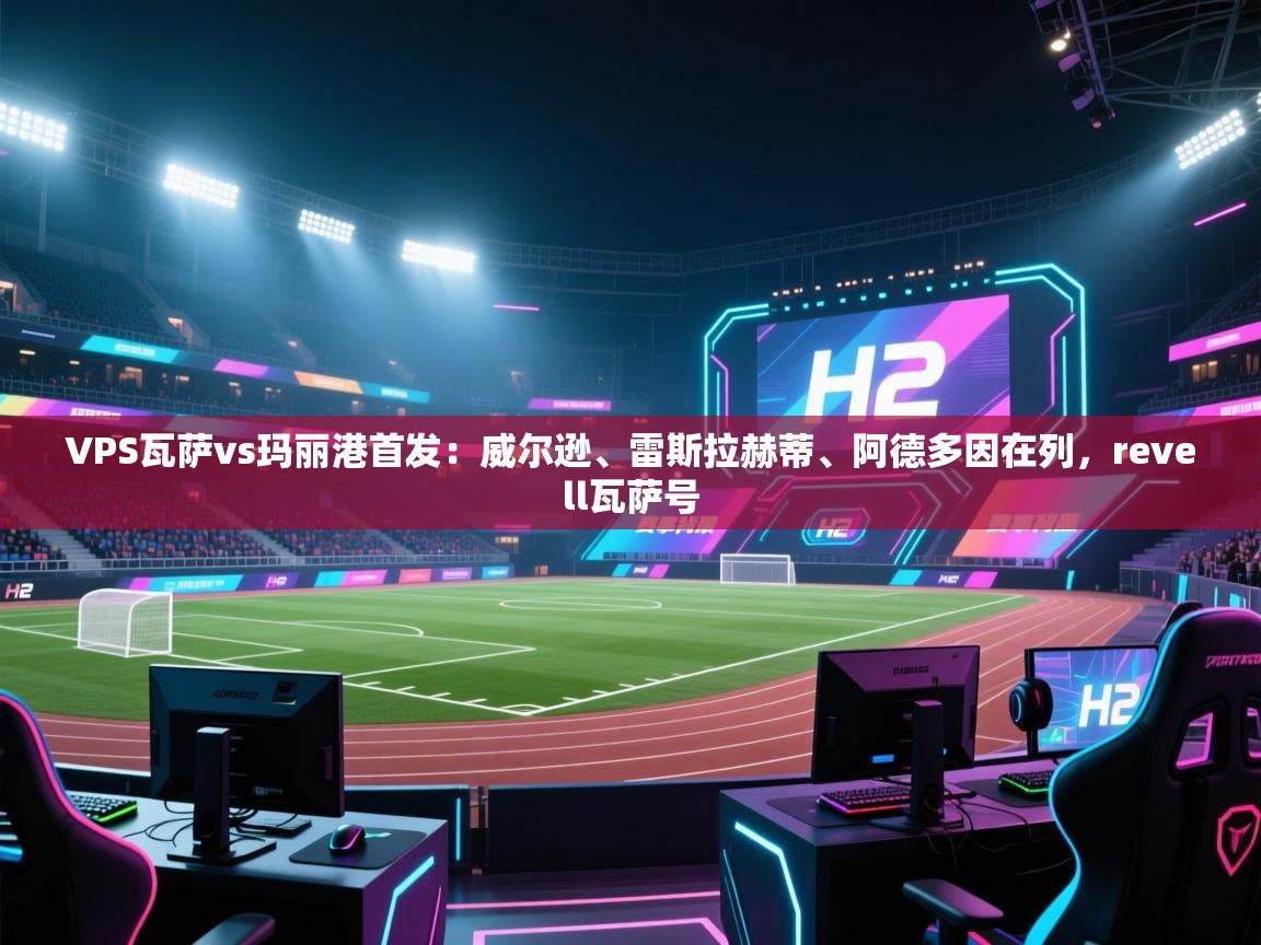 爱游戏体育娱乐赞助马竞-VPS瓦萨vs玛丽港首发:威尔逊、雷斯拉赫蒂、阿德多因在列,revell瓦萨号 第2张