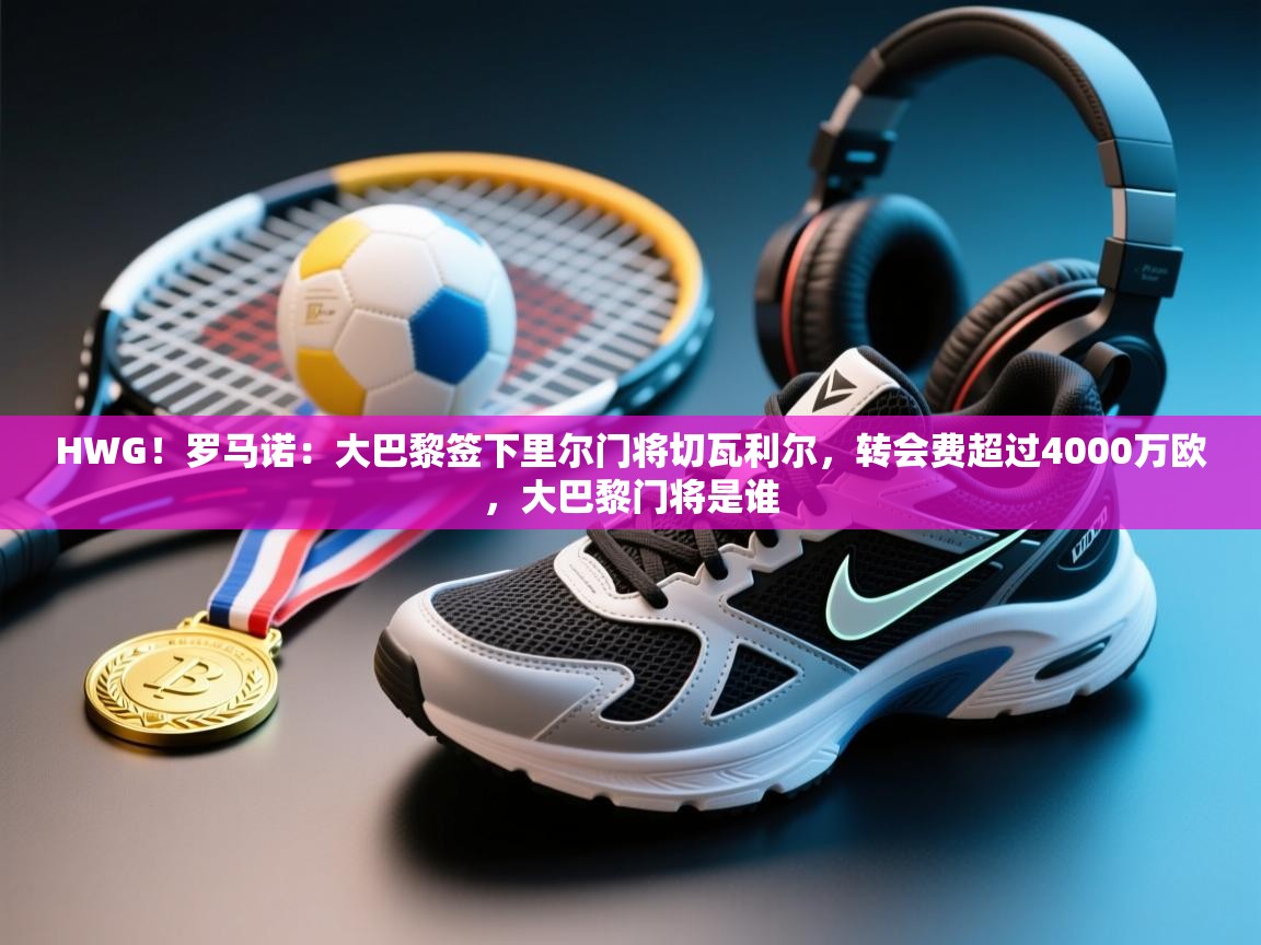 爱游戏体育直播-HWG！罗马诺：大巴黎签下里尔门将切瓦利尔，转会费超过4000万欧，大巴黎门将是谁  第2张
