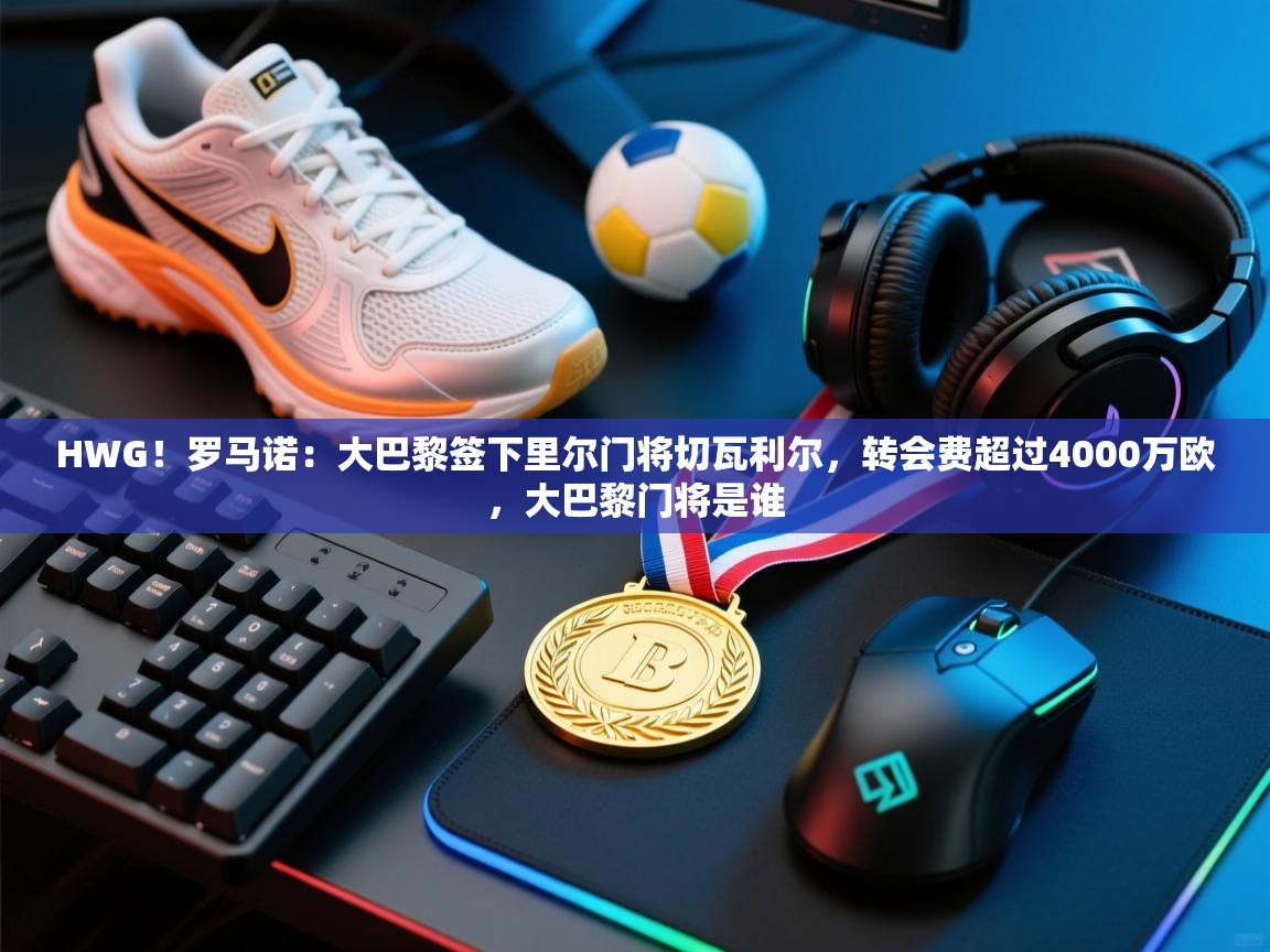 爱游戏体育直播-HWG！罗马诺：大巴黎签下里尔门将切瓦利尔，转会费超过4000万欧，大巴黎门将是谁  第4张