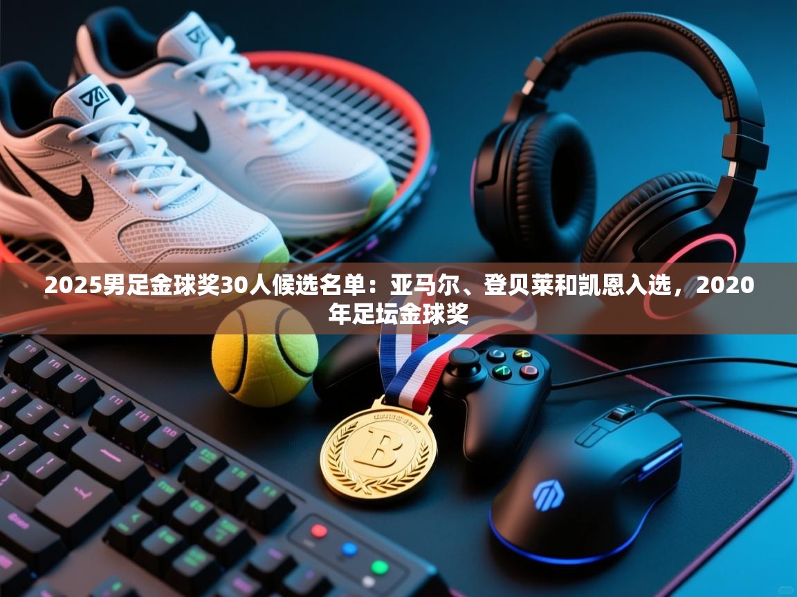 爱游戏体育娱乐赞助马竞-2025男足金球奖30人候选名单：亚马尔、登贝莱和凯恩入选，2020年足坛金球奖  第1张