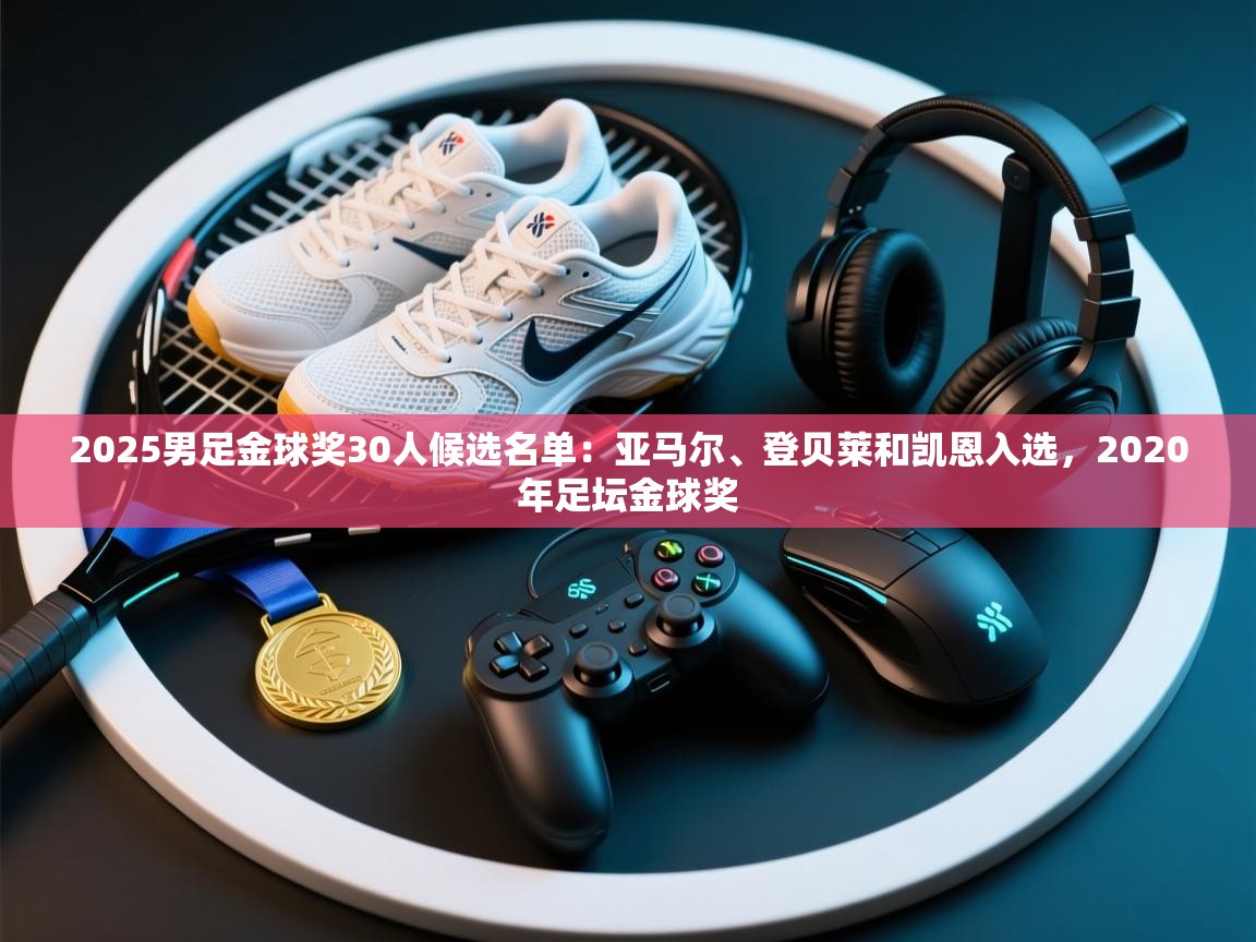 爱游戏体育娱乐赞助马竞-2025男足金球奖30人候选名单：亚马尔、登贝莱和凯恩入选，2020年足坛金球奖  第4张