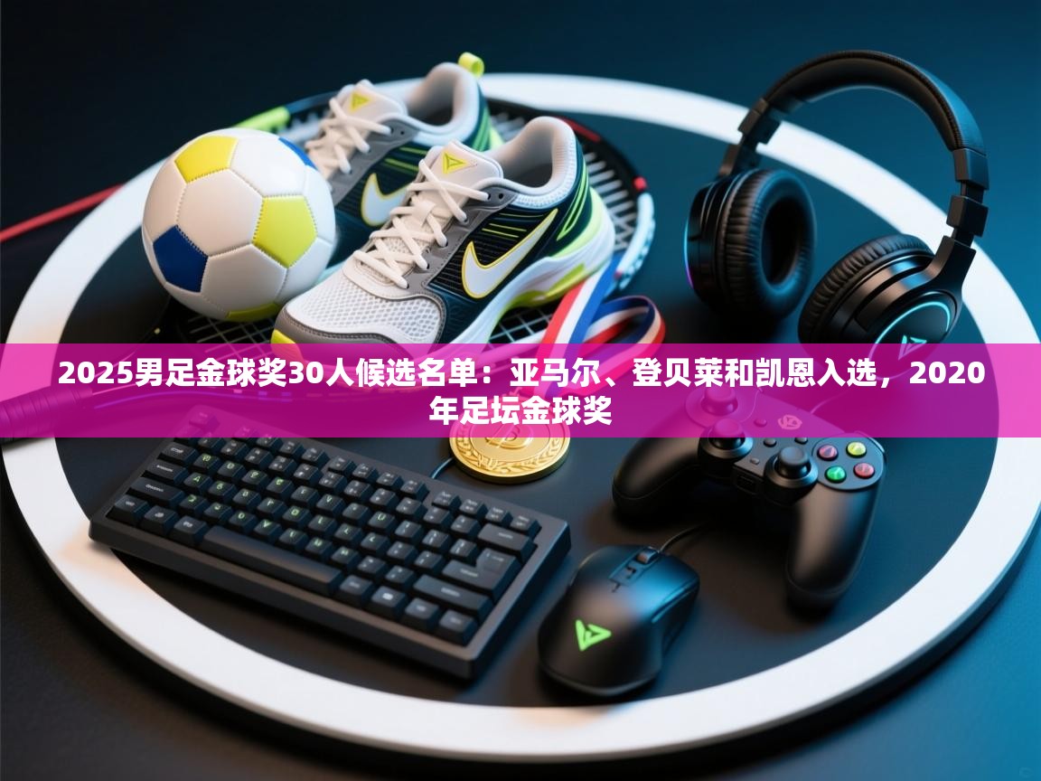 爱游戏体育娱乐赞助马竞-2025男足金球奖30人候选名单：亚马尔、登贝莱和凯恩入选，2020年足坛金球奖  第3张