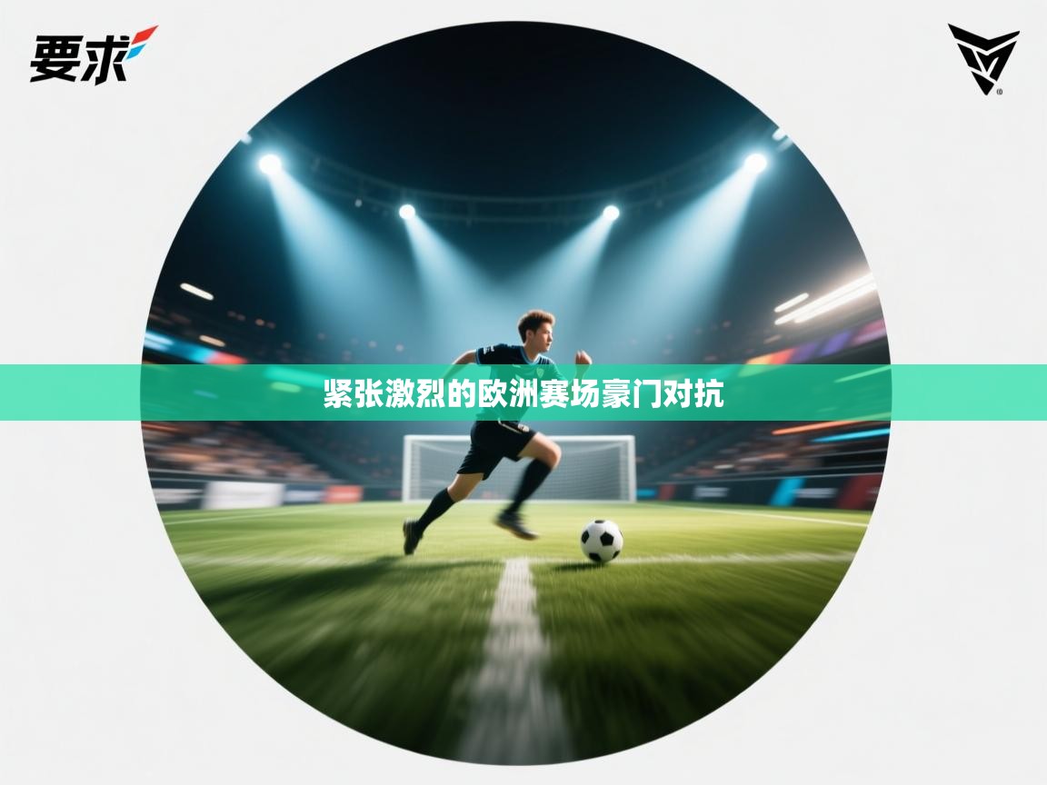 爱游戏体育娱乐罗马赞助商-紧张激烈的欧洲赛场豪门对抗 第1张