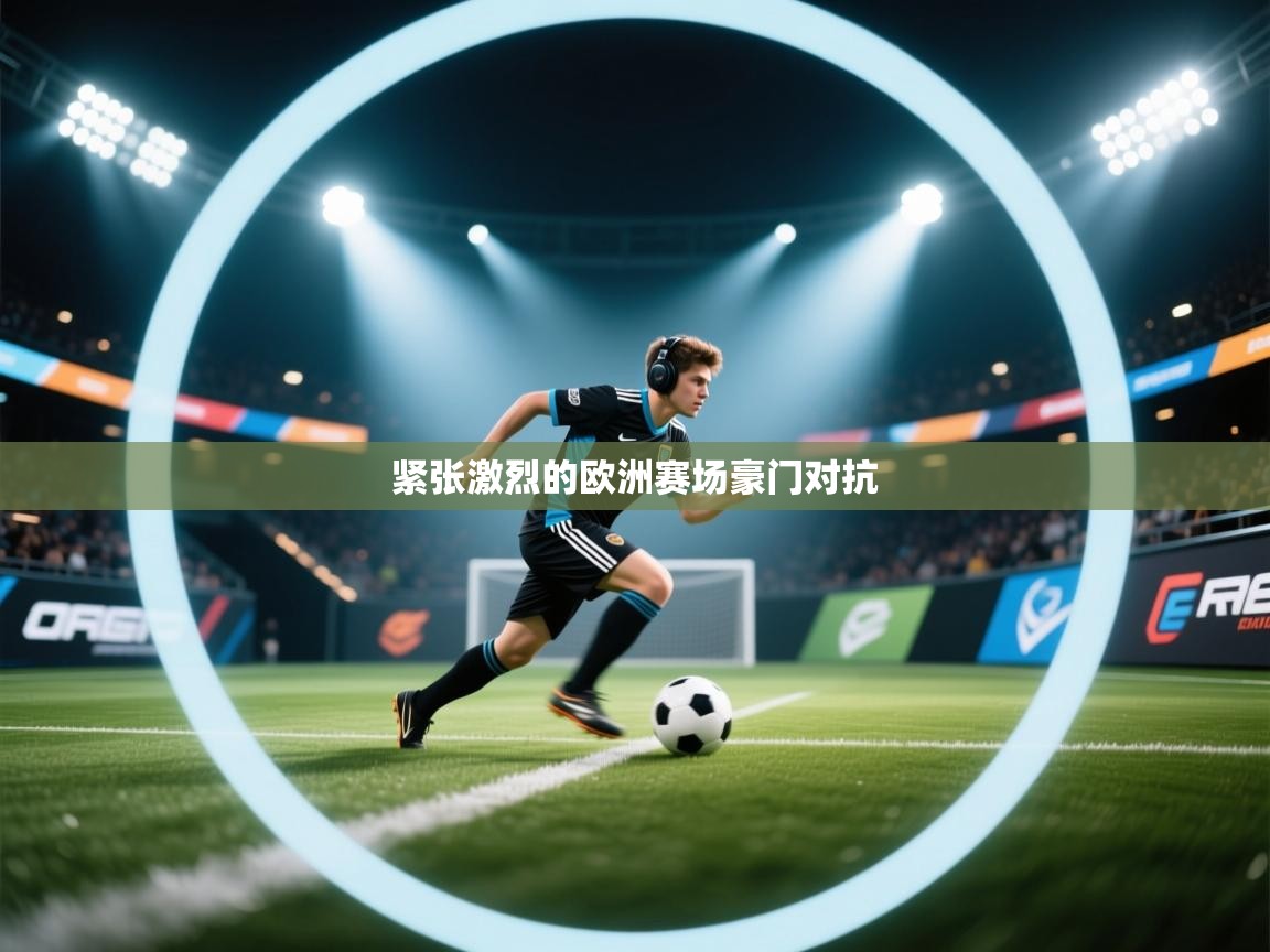 爱游戏体育娱乐罗马赞助商-紧张激烈的欧洲赛场豪门对抗 第3张