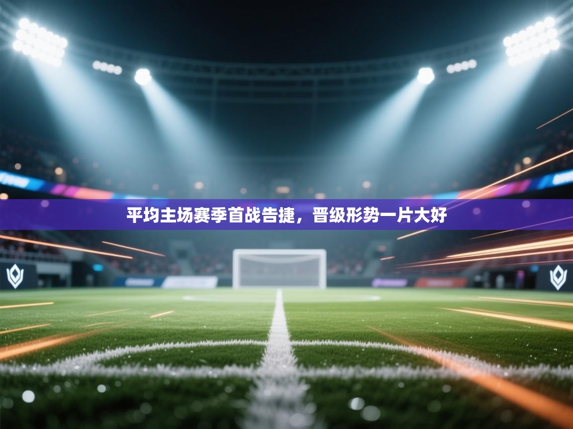 爱游戏体育官网-平均主场赛季首战告捷，晋级形势一片大好  第1张
