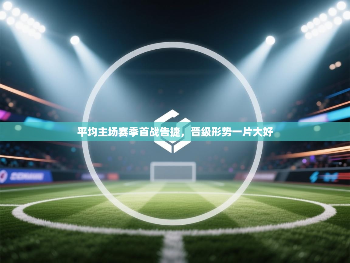 爱游戏体育官网-平均主场赛季首战告捷，晋级形势一片大好  第3张