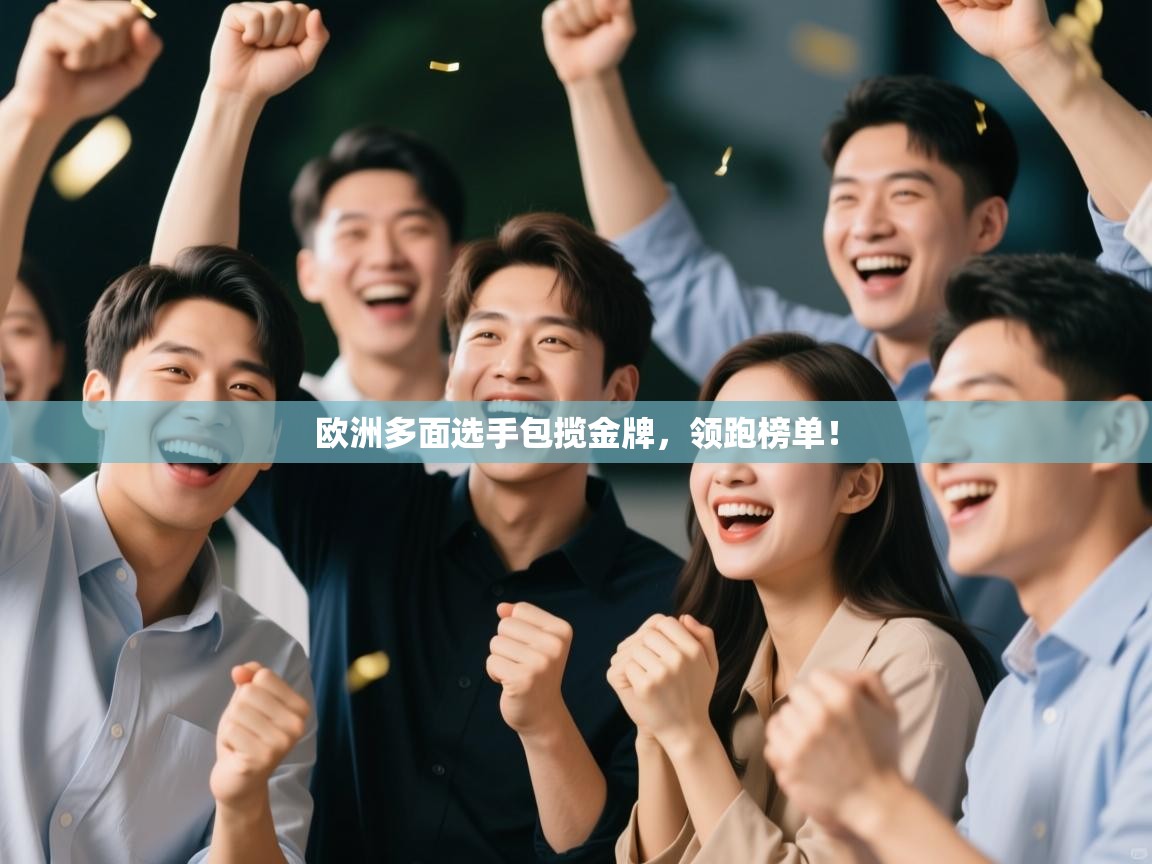 爱游戏体育app-欧洲多面选手包揽金牌，领跑榜单！  第3张