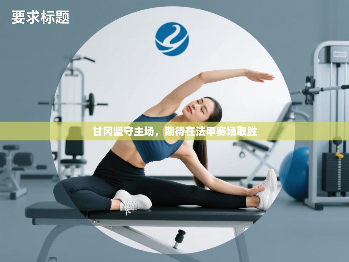 爱游戏体育官网-甘冈坚守主场,期待在法甲赛场取胜 第1张