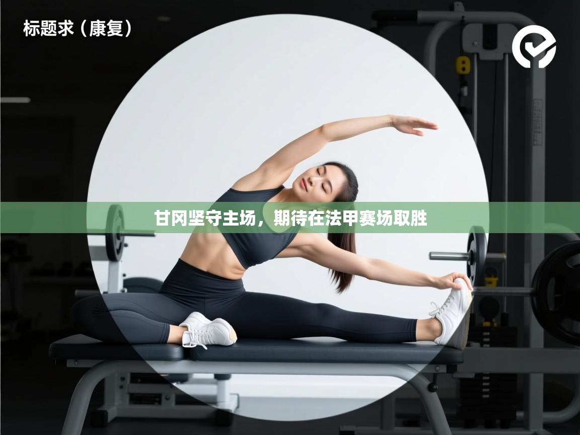 爱游戏体育官网-甘冈坚守主场,期待在法甲赛场取胜 第3张