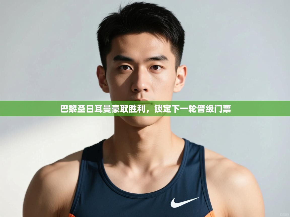 爱游戏-巴黎圣日耳曼豪取胜利，锁定下一轮晋级门票  第1张