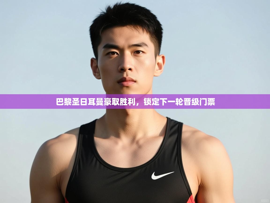 爱游戏-巴黎圣日耳曼豪取胜利，锁定下一轮晋级门票  第2张