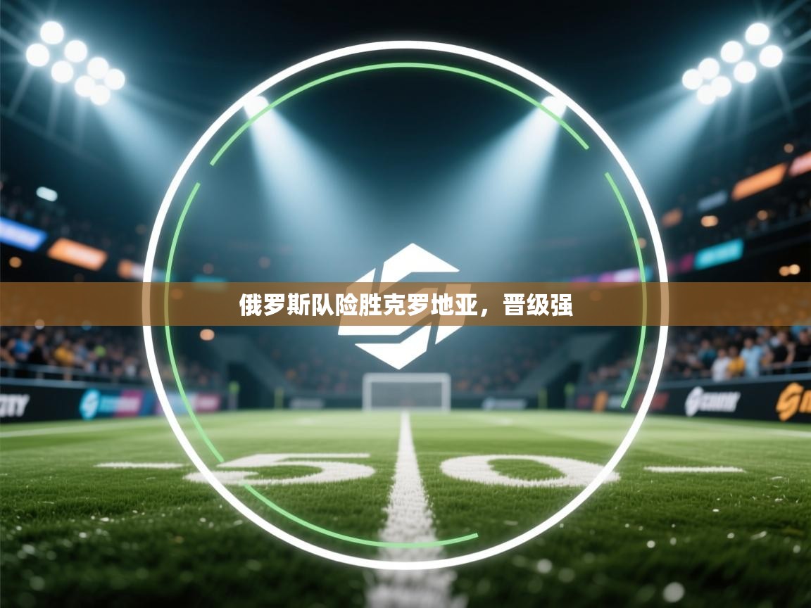 爱游体育直播app-俄罗斯队险胜克罗地亚，晋级强  第2张