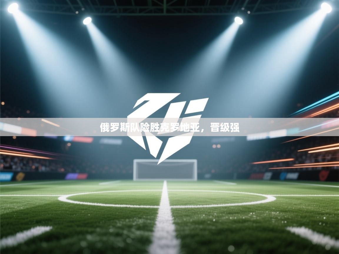 爱游体育直播app-俄罗斯队险胜克罗地亚，晋级强  第3张