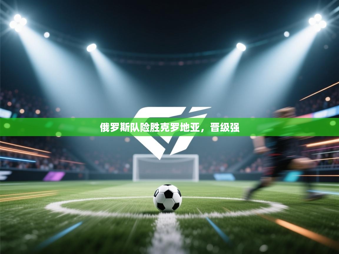 爱游体育直播app-俄罗斯队险胜克罗地亚，晋级强  第4张