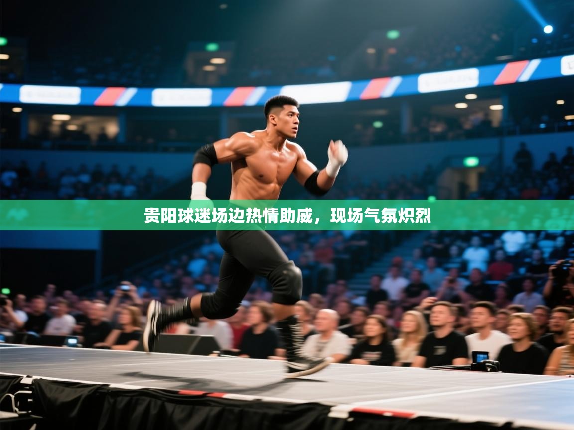 趣玩体育nba直播-贵阳球迷场边热情助威，现场气氛炽烈  第1张