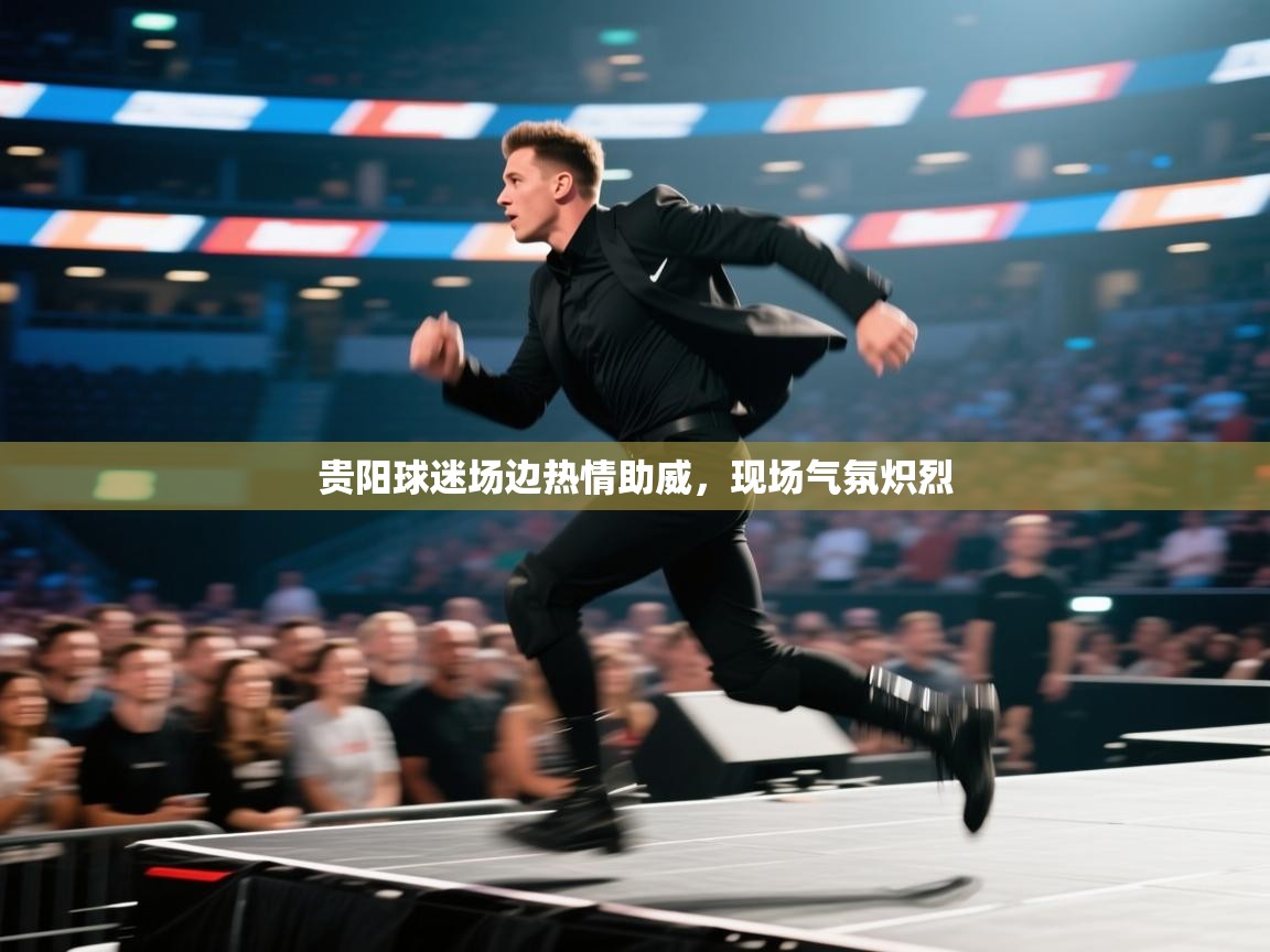 趣玩体育nba直播-贵阳球迷场边热情助威，现场气氛炽烈  第3张