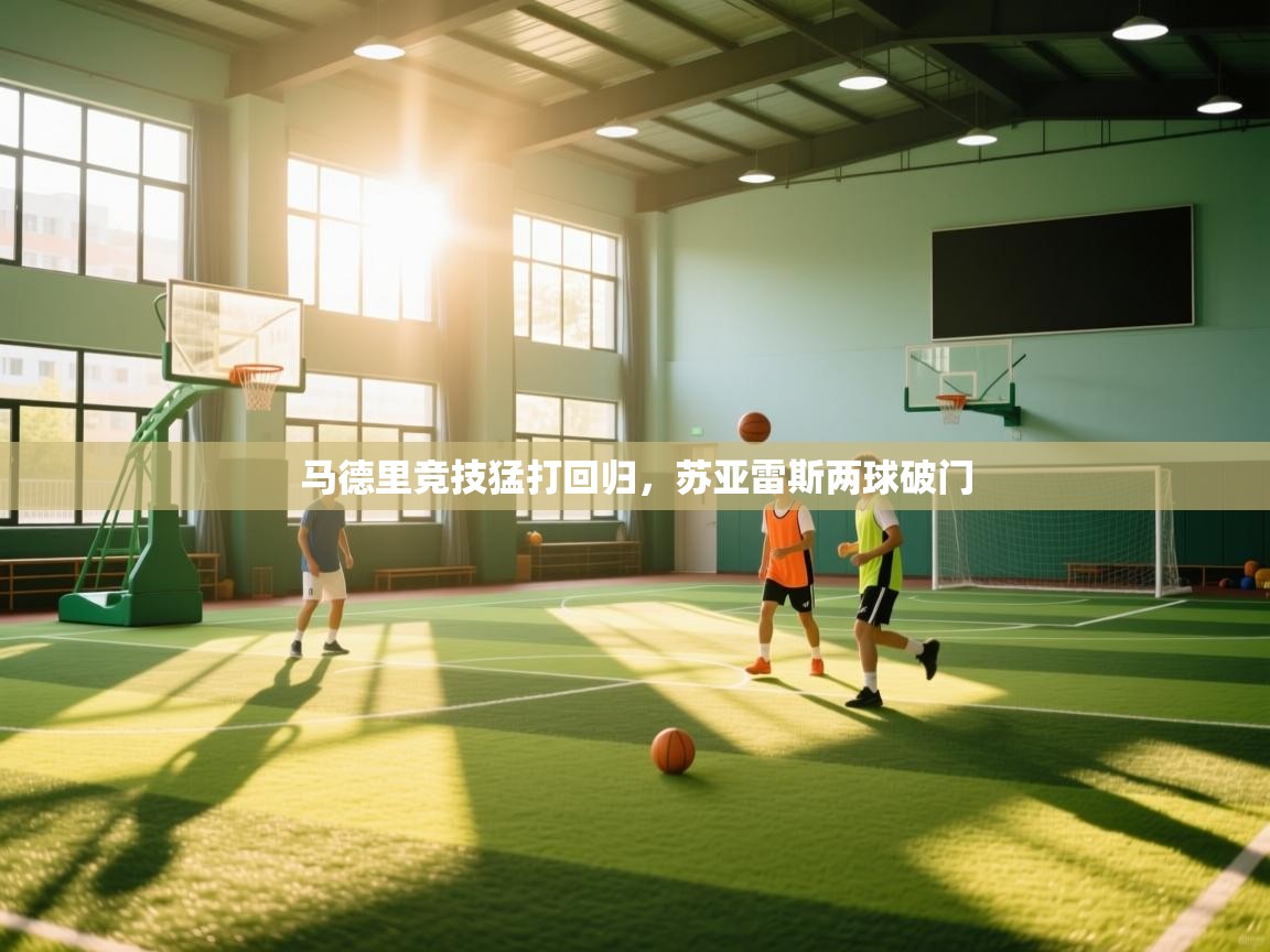 爱游戏体育-马德里竞技猛打回归，苏亚雷斯两球破门  第3张
