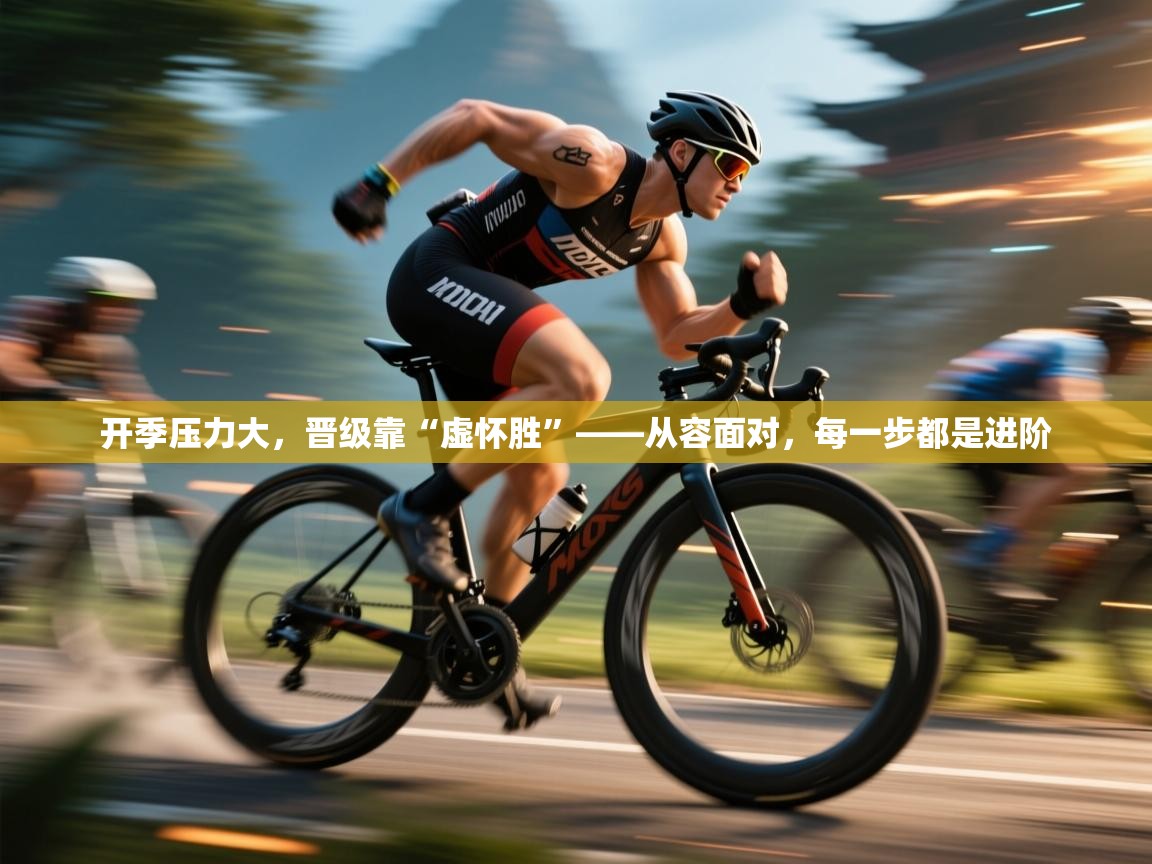 爱游戏体育官网-开季压力大，晋级靠“虚怀胜”——从容面对，每一步都是进阶  第4张